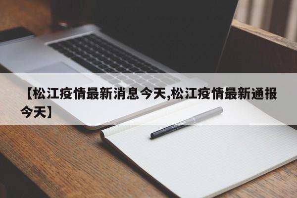 【松江疫情最新消息今天,松江疫情最新通报今天】