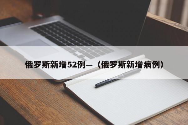 俄罗斯新增52例—（俄罗斯新增病例）