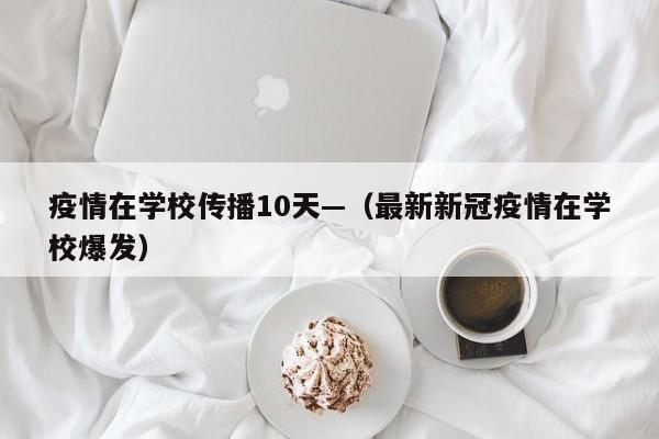疫情在学校传播10天—（最新新冠疫情在学校爆发）