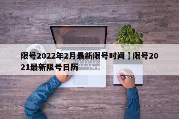 限号2022年2月最新限号时间›限号2021最新限号日历