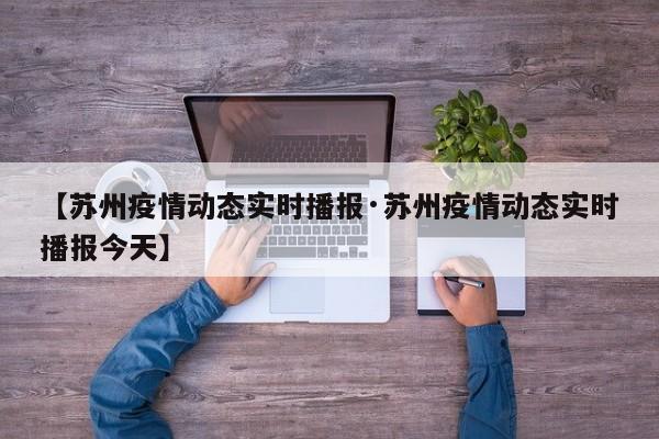 【苏州疫情动态实时播报·苏州疫情动态实时播报今天】