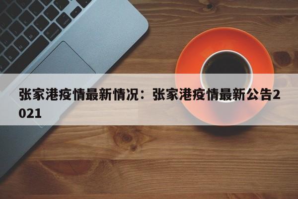 张家港疫情最新情况：张家港疫情最新公告2021