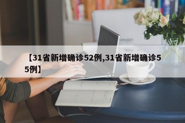 【31省新增确诊52例,31省新增确诊55例】