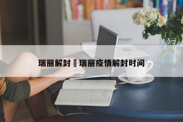 瑞丽解封›瑞丽疫情解封时间